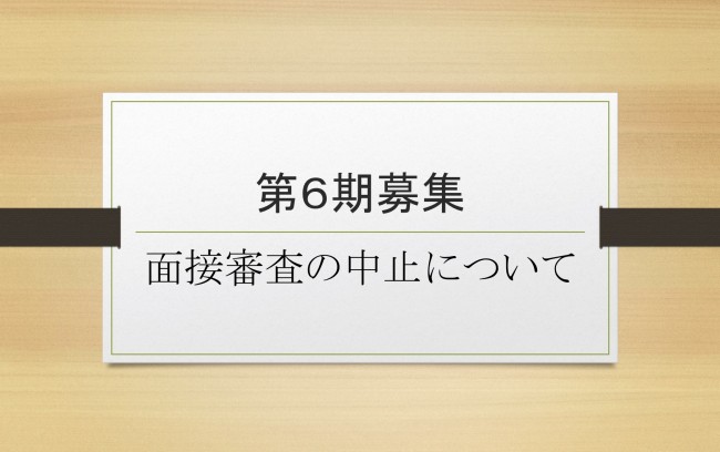 第6期募集＠面接審査の中止について