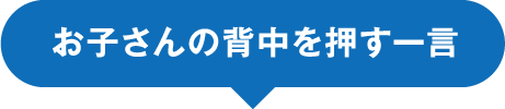 お子さんの背中を押す一言